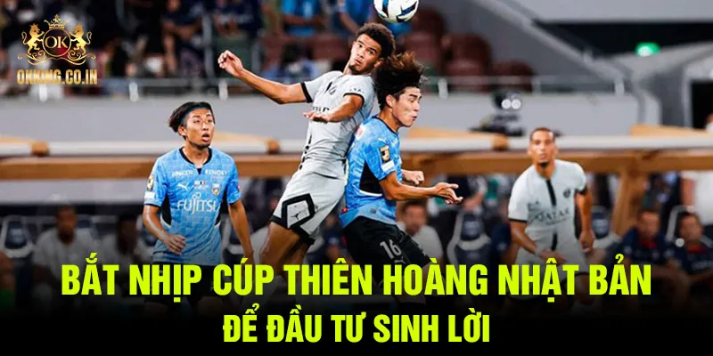 Bắt nhịp cúp Thiên Hoàng Nhật Bản để đầu tư sinh lời